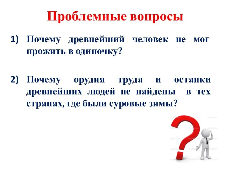 Проблемные вопросы Почему древнейший человек не мог прожить в одиночку? Почему орудия