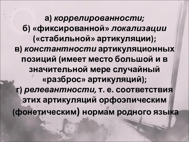 а) коррелированности; б) «фиксированной» локализации («стабильной» артикуляции); в) константности артикуляционных позиций (имеет