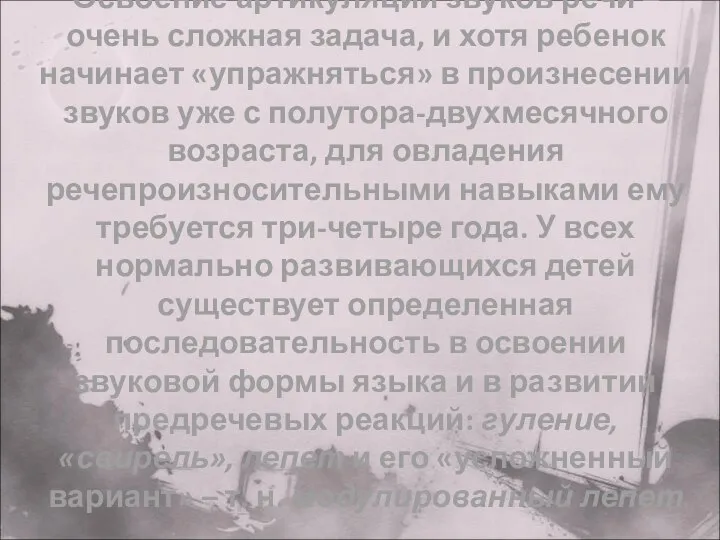 Освоение артикуляции звуков речи – очень сложная задача, и хотя ребенок начинает