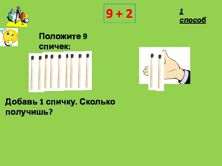 Положите 9 спичек: Добавь 1 спичку. Сколько получишь? 9 + 2 1 способ