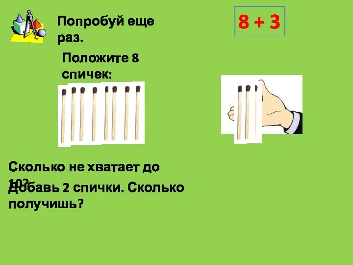 Положите 8 спичек: Добавь 2 спички. Сколько получишь? 8 + 3 Попробуй