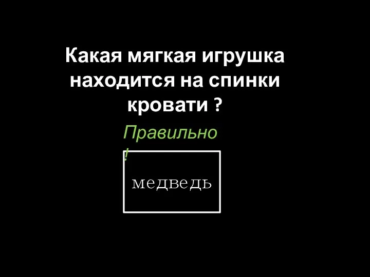 Какая мягкая игрушка находится на спинки кровати ? медведь Правильно !