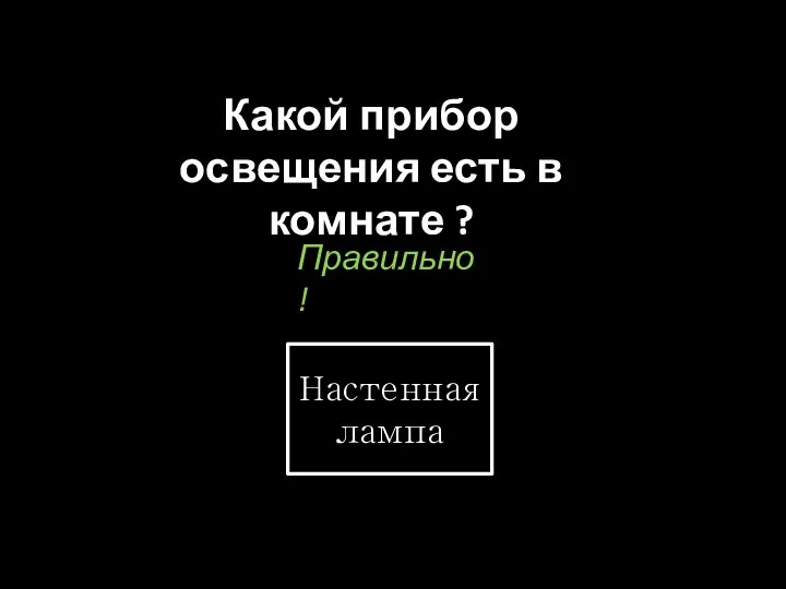 Какой прибор освещения есть в комнате ? Настенная лампа Правильно !