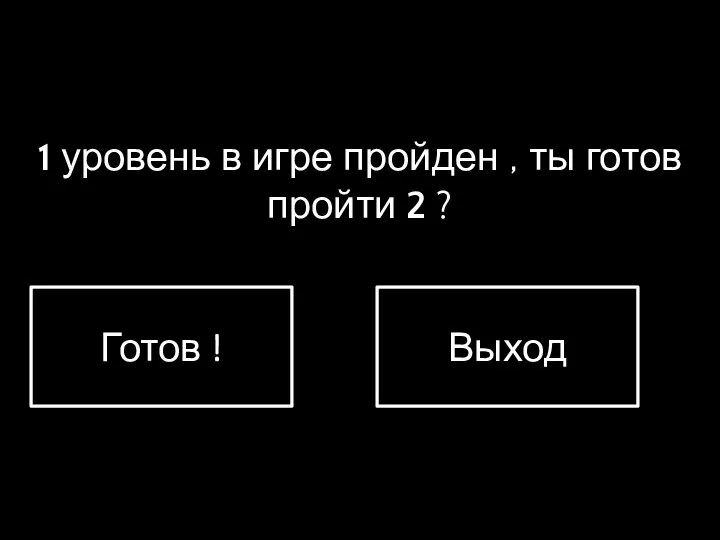 1 уровень в игре пройден , ты готов пройти 2 ? Готов ! Выход