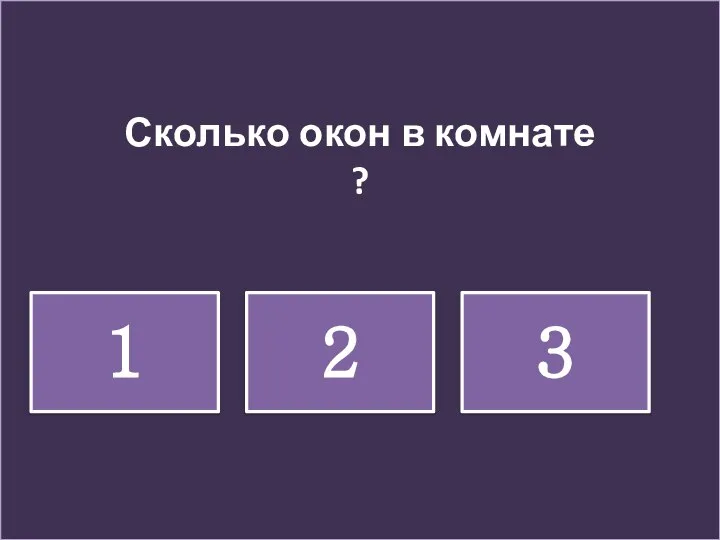 Сколько окон в комнате ? 1 2 3