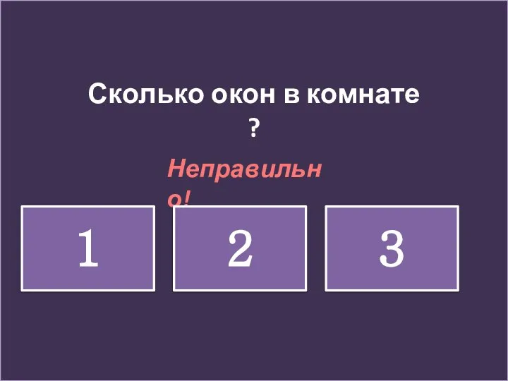 Сколько окон в комнате ? Неправильно! 1 2 3