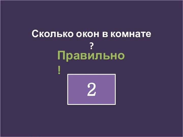 Сколько окон в комнате ? 2 Правильно !