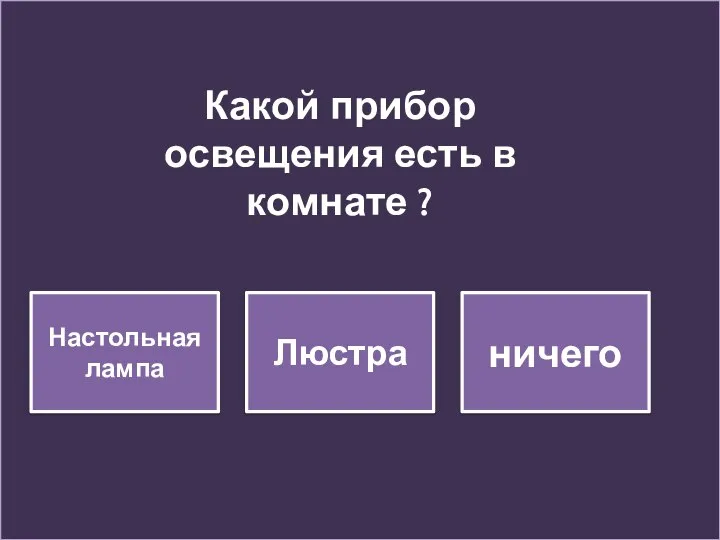 Настольная лампа Люстра ничего Какой прибор освещения есть в комнате ?