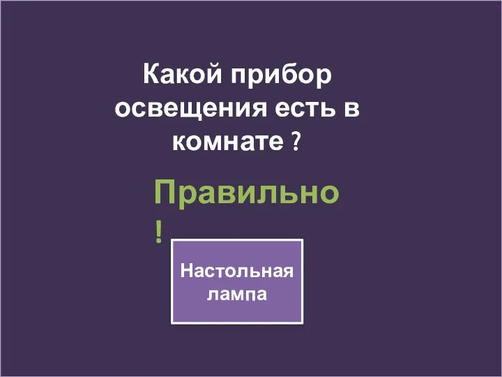 Настольная лампа Какой прибор освещения есть в комнате ? Правильно !