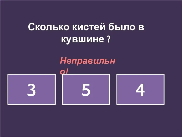 Сколько кистей было в кувшине ? Неправильно! 3 5 4