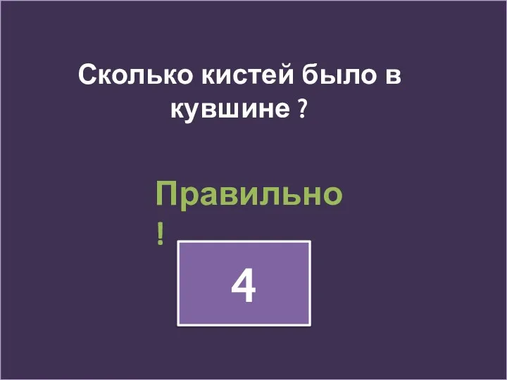 4 Сколько кистей было в кувшине ? Правильно !