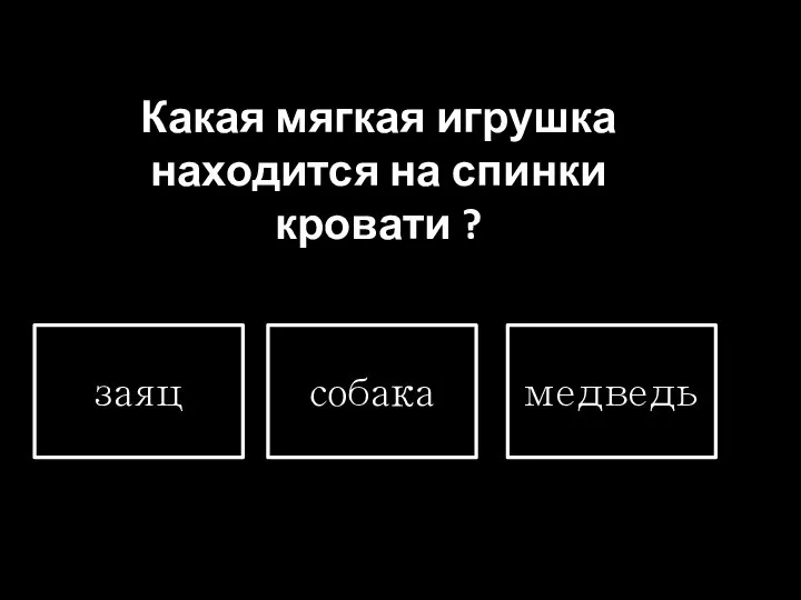 Какая мягкая игрушка находится на спинки кровати ? заяц собака медведь