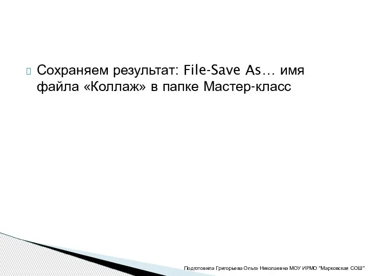 Сохраняем результат: File-Save As… имя файла «Коллаж» в папке Мастер-класс Подготовила Григорьева
