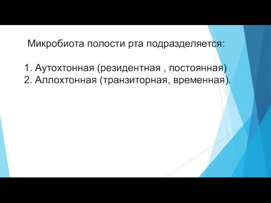 Микробиота полости рта подразделяется: Аутохтонная (резидентная , постоянная) Аллохтонная (транзиторная, временная).