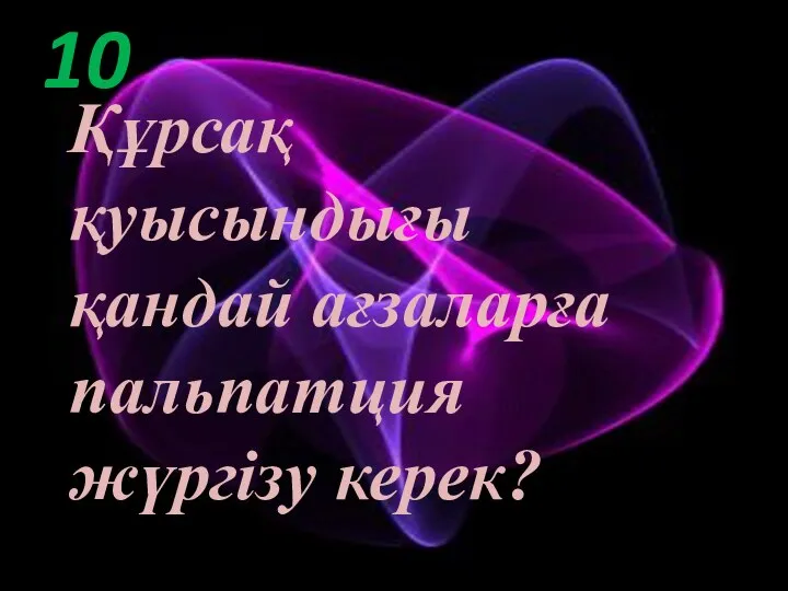 10 Құрсақ қуысындығы қандай ағзаларға пальпатция жүргізу керек?