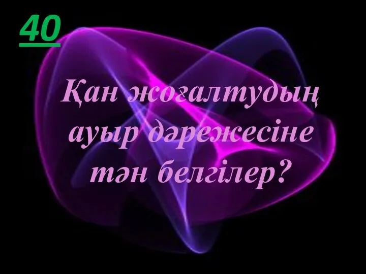 40 Қан жоғалтудың ауыр дәрежесіне тән белгілер?