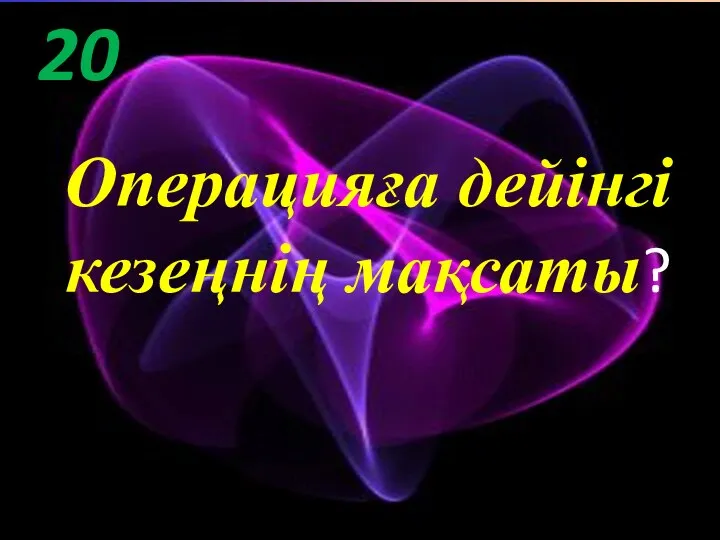 20 Операцияға дейінгі кезеңнің мақсаты?