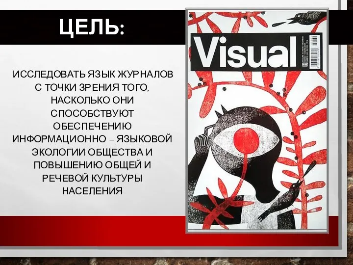 ЦЕЛЬ: ИССЛЕДОВАТЬ ЯЗЫК ЖУРНАЛОВ С ТОЧКИ ЗРЕНИЯ ТОГО, НАСКОЛЬКО ОНИ СПОСОБСТВУЮТ ОБЕСПЕЧЕНИЮ