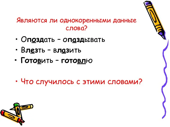 Являются ли однокоренными данные слова? Опоздать – опаздывать Влезть – влазить Готовить