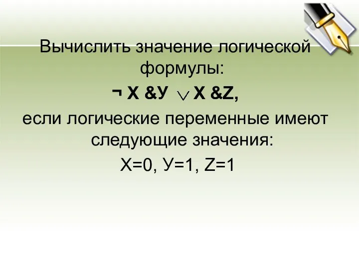 Вычислить значение логической формулы: ¬ Х &У Х &Z, если логические переменные