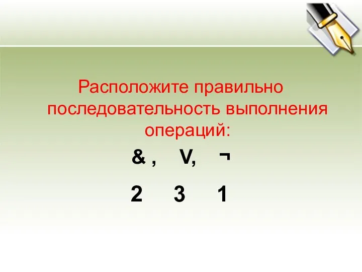 Расположите правильно последовательность выполнения операций: & , V, ¬ 2 3 1