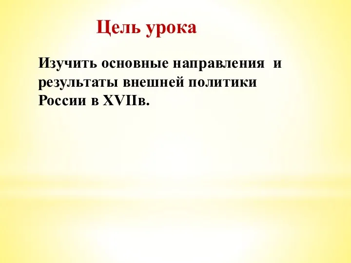 Цель урока Изучить основные направления и результаты внешней политики России в XVIIв.