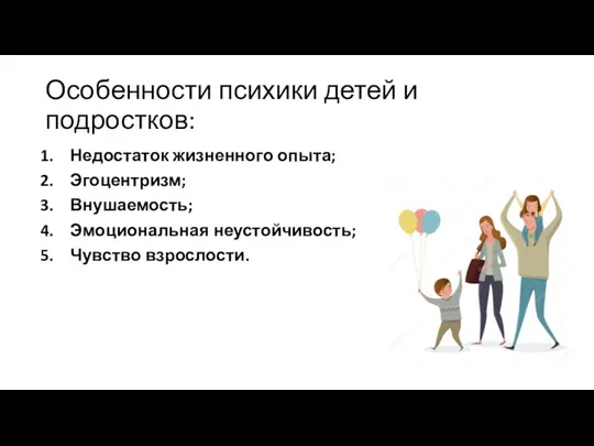 Особенности психики детей и подростков: Недостаток жизненного опыта; Эгоцентризм; Внушаемость; Эмоциональная неустойчивость; Чувство взрослости.