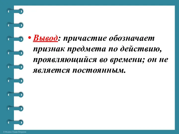 Вывод: причастие обозначает признак предмета по действию, проявляющийся во времени; он не является постоянным.