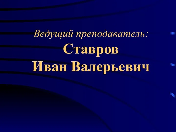 Ведущий преподаватель: Ставров Иван Валерьевич