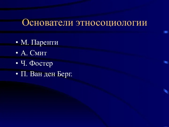 Основатели этносоциологии М. Паренти А. Смит Ч. Фостер П. Ван ден Берг.