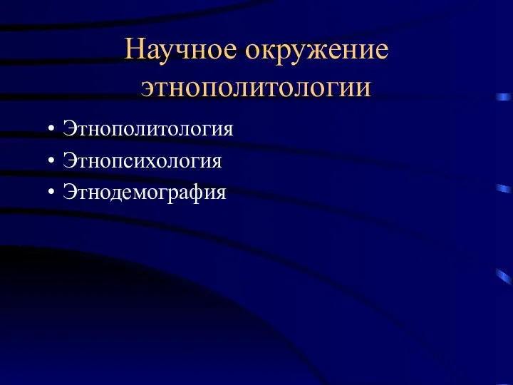 Научное окружение этнополитологии Этнополитология Этнопсихология Этнодемография