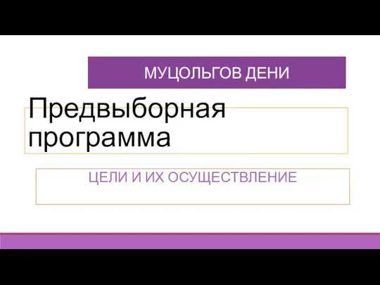 Предвыборная программа ЦЕЛИ И ИХ ОСУЩЕСТВЛЕНИЕ МУЦОЛЬГОВ ДЕНИ