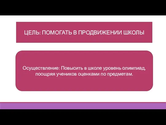 ЦЕЛЬ: ПОМОГАТЬ В ПРОДВИЖЕНИИ ШКОЛЫ Осуществление: Повысить в школе уровень олимпиад, поощряя учеников оценками по предметам.