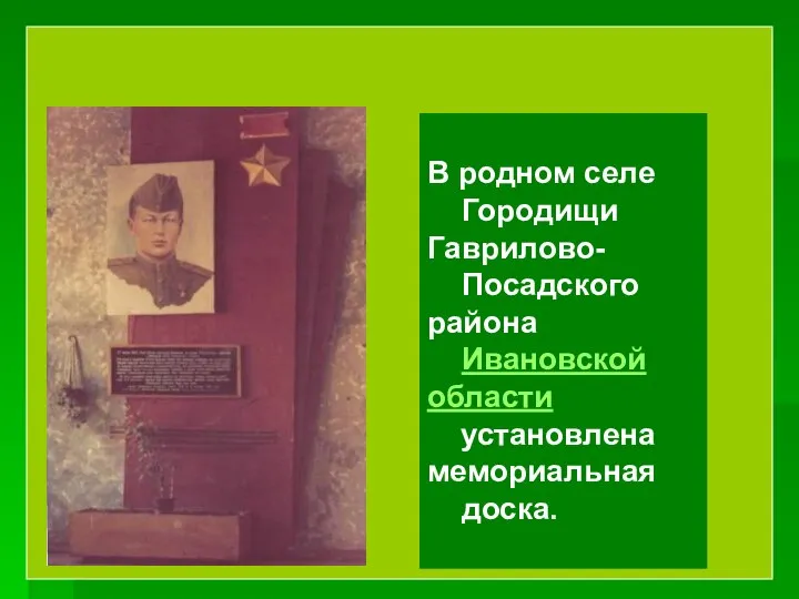 . В родном селе Городищи Гаврилово- Посадского района Ивановской области установлена мемориальная доска.