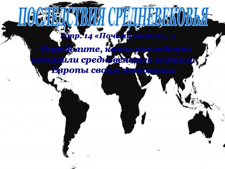 ПОСЛЕДСТВИЯ СРЕДНЕВЕКОВЬЯ - Определите, какое наследство оставили средневековые жители Европы своим потомкам Стр. 14 «Почему манили…»