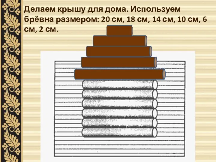 Делаем крышу для дома. Используем брёвна размером: 20 см, 18 см, 14