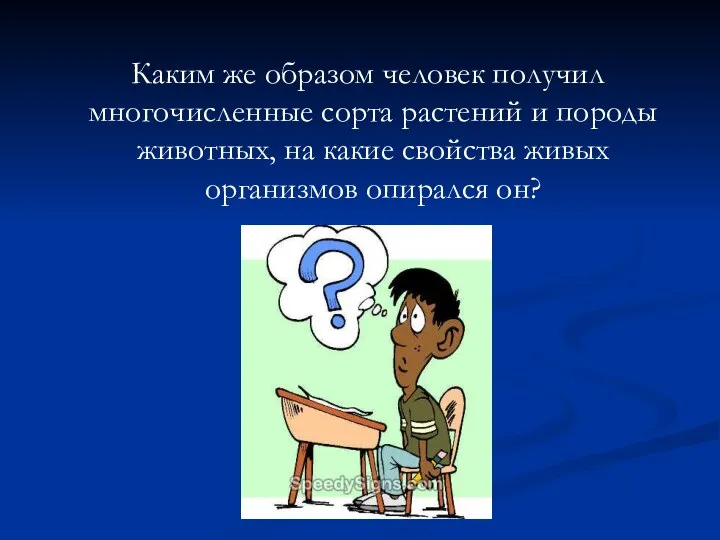 Каким же образом человек получил многочисленные сорта растений и породы животных, на