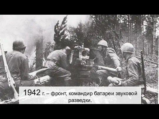 1942 г. – фронт, командир батареи звуковой разведки.