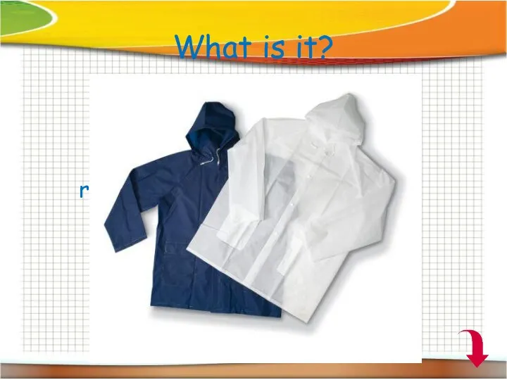 What is it? A coat that you wear when it rains in order to stay dry