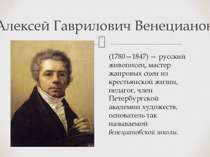 Алексей Гаврилович Венецианов (1780—1847) — русский живописец, мастер жанровых сцен из крестьянской