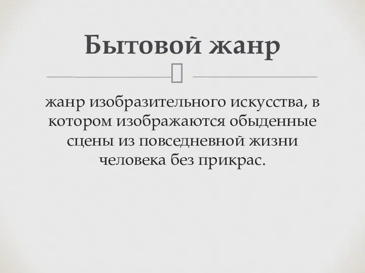 жанр изобразительного искусства, в котором изображаются обыденные сцены из повседневной жизни человека без прикрас. Бытовой жанр