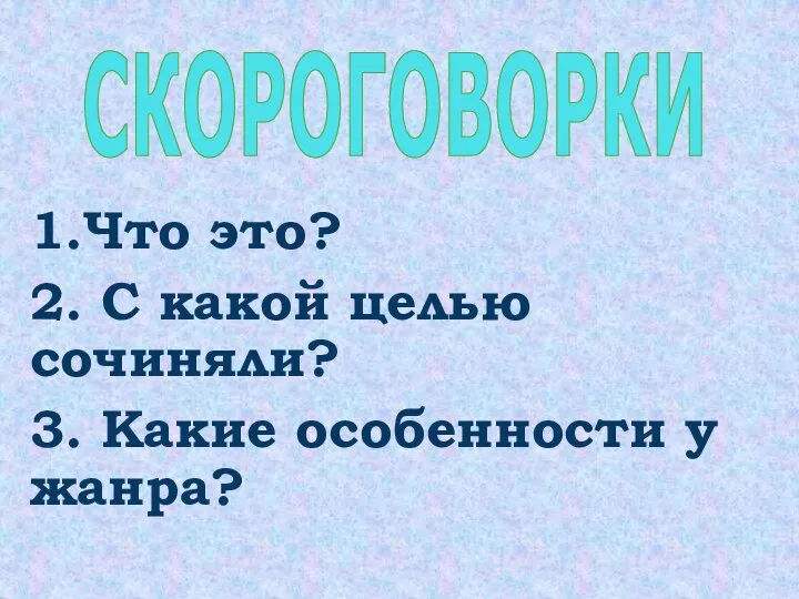 1.Что это? 2. С какой целью сочиняли? 3. Какие особенности у жанра? СКОРОГОВОРКИ