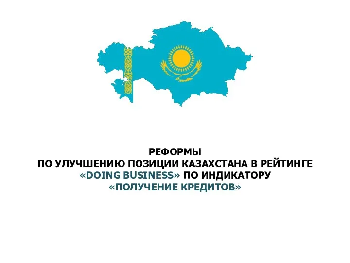 РЕФОРМЫ ПО УЛУЧШЕНИЮ ПОЗИЦИИ КАЗАХСТАНА В РЕЙТИНГЕ «DOING BUSINESS» ПО ИНДИКАТОРУ «ПОЛУЧЕНИЕ КРЕДИТОВ»