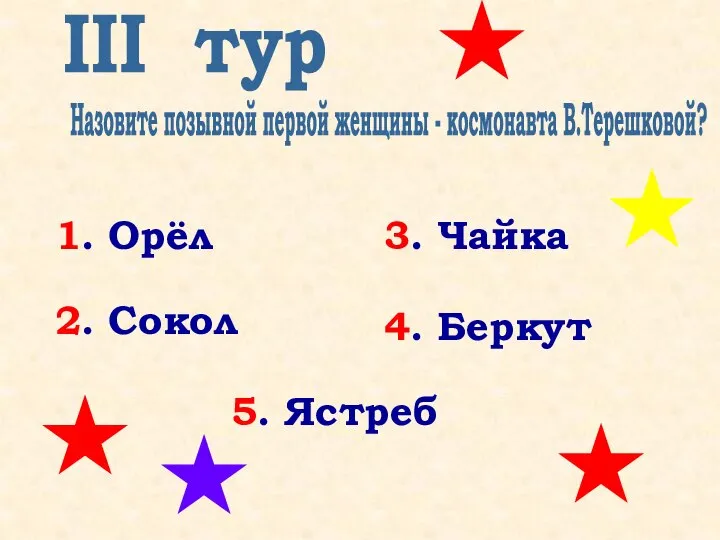 III тур Назовите позывной первой женщины - космонавта В.Терешковой? 1. Орёл 5.