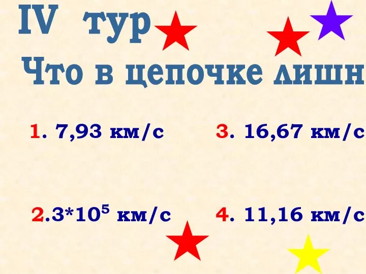 Что в цепочке лишнее? IV тур 1. 7,93 км/с 3. 16,67 км/с