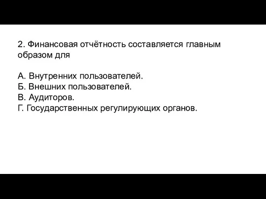 2. Финансовая отчётность составляется главным образом для А. Внутренних пользователей. Б. Внешних