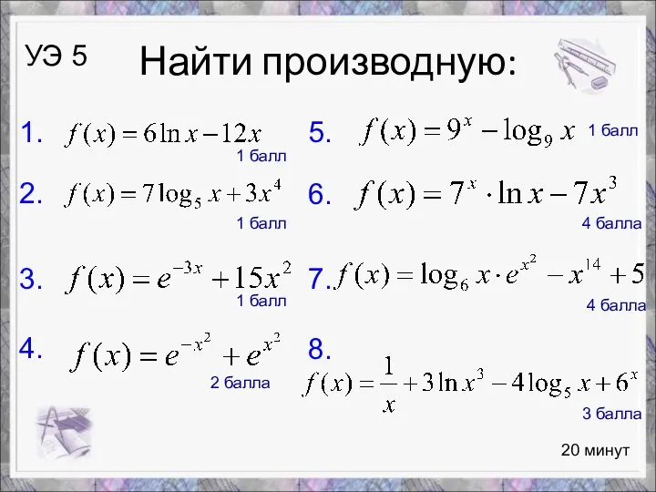 Найти производную: 20 минут УЭ 5 1. 2. 3. 4. 1 балл