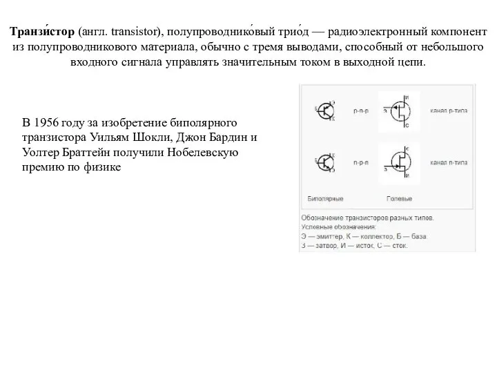 Транзи́стор (англ. transistor), полупроводнико́вый трио́д — радиоэлектронный компонент из полупроводникового материала, обычно