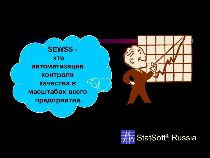 SEWSS - это автоматизация контроля качества в масштабах всего предприятия. StatSoft® Russia