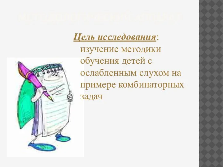 МЕТОДОЛОГИЧЕСКИЙ АППАРАТ Цель исследования: изучение методики обучения детей с ослабленным слухом на примере комбинаторных задач